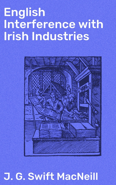 English Interference with Irish Industries - J. G. Swift MacNeill