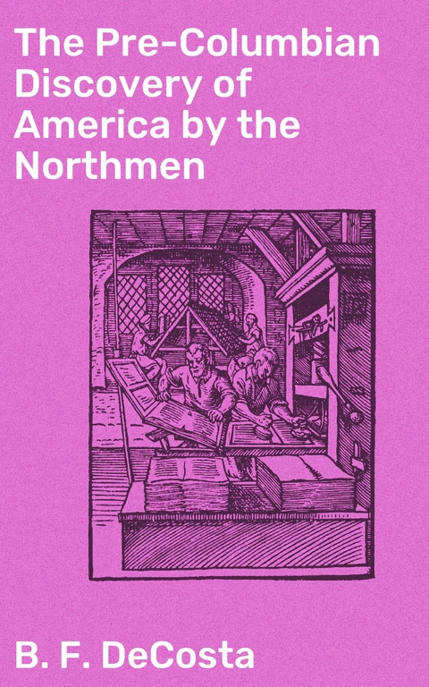 The Pre-Columbian Discovery of America by the Northmen - B. F. DeCosta