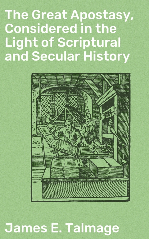 The Great Apostasy, Considered in the Light of Scriptural and Secular History - James E. Talmage