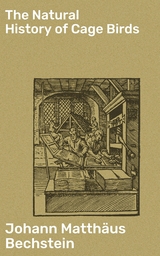 The Natural History of Cage Birds - Johann Matthäus Bechstein