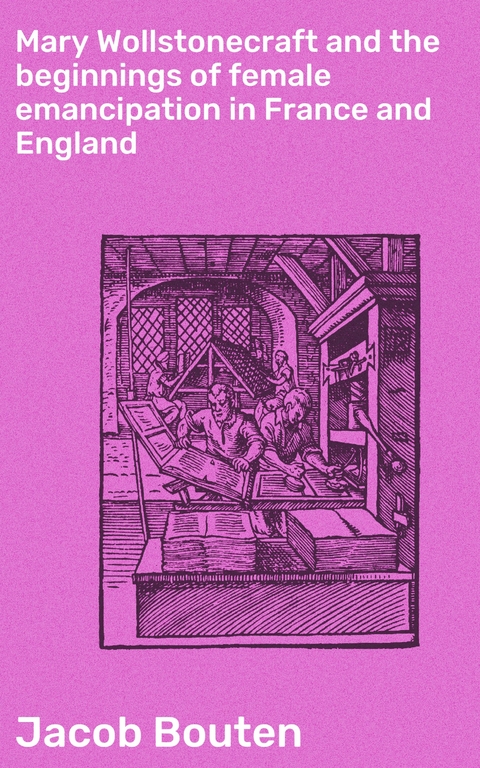 Mary Wollstonecraft and the beginnings of female emancipation in France and England - Jacob Bouten