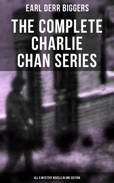 The Complete Charlie Chan Series – All 6 Mystery Novels in One Edition - Earl Derr Biggers