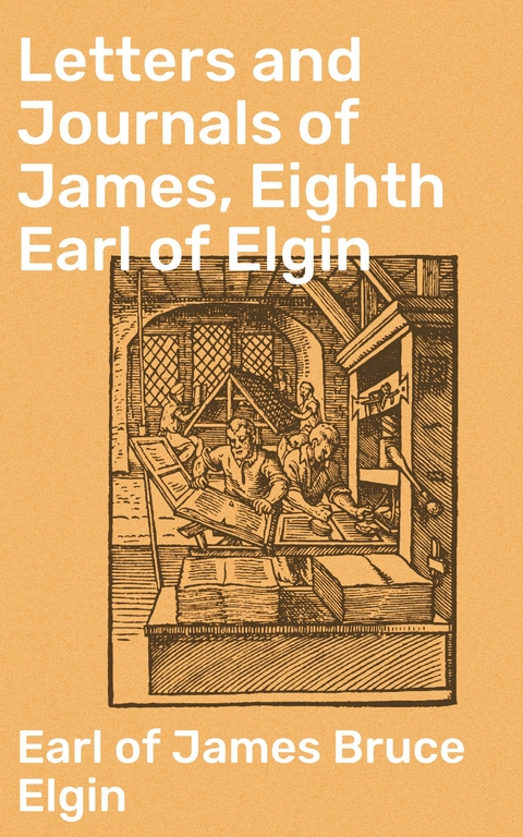 Letters and Journals of James, Eighth Earl of Elgin - James Bruce Elgin  Earl of