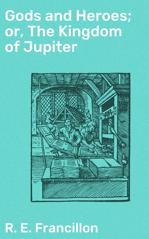 Gods and Heroes; or, The Kingdom of Jupiter - R. E. Francillon