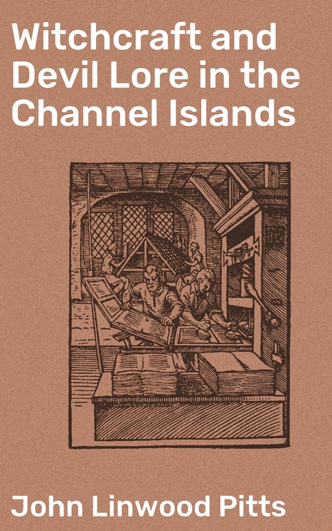 Witchcraft and Devil Lore in the Channel Islands - John Linwood Pitts
