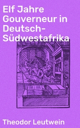 Elf Jahre Gouverneur in Deutsch-Südwestafrika - Theodor Leutwein