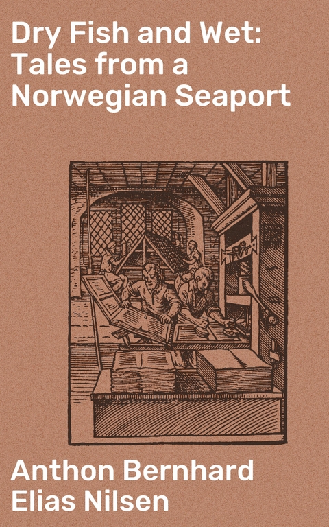 Dry Fish and Wet: Tales from a Norwegian Seaport - Anthon Bernhard Elias Nilsen