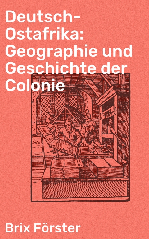 Deutsch-Ostafrika: Geographie und Geschichte der Colonie - Brix Förster