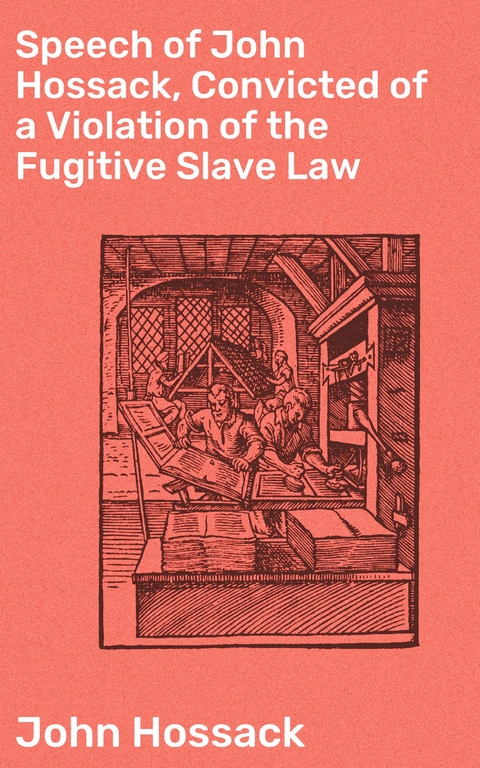 Speech of John Hossack, Convicted of a Violation of the Fugitive Slave Law - John Hossack