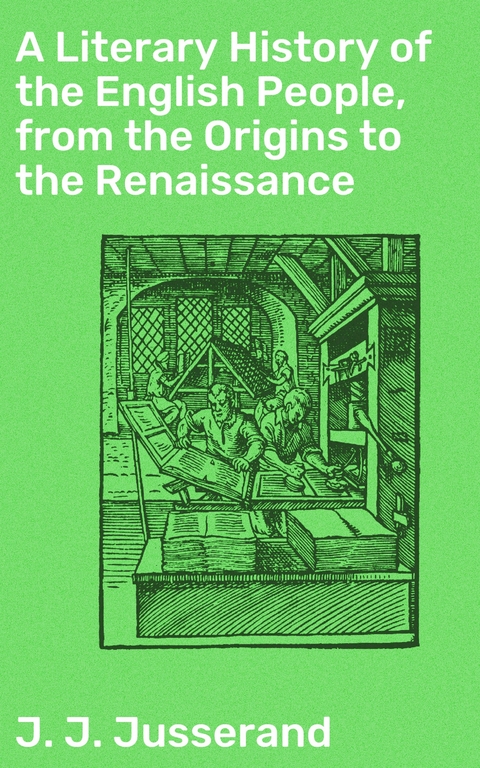 A Literary History of the English People, from the Origins to the Renaissance - J. J. Jusserand