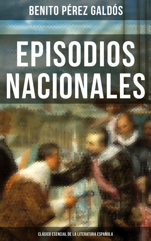 Episodios Nacionales - Clásico esencial de la literatura española - Benito Pérez Galdós