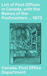 List of Post Offices in Canada, with the Names of the Postmasters ... 1873 -  Canada. Post Office Department