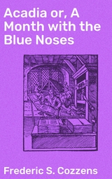 Acadia or, A Month with the Blue Noses - Frederic S. Cozzens