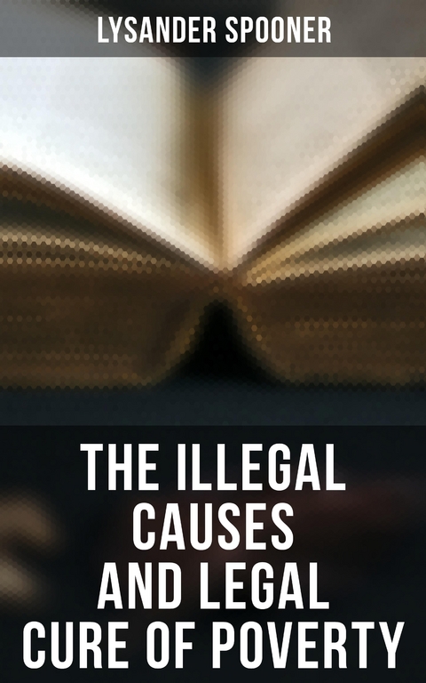 The Illegal Causes and Legal Cure of Poverty - Lysander Spooner