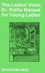 The Ladies' Vase; Or, Polite Manual for Young Ladies -  American Lady