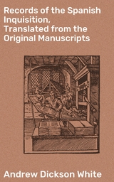 Records of the Spanish Inquisition, Translated from the Original Manuscripts - Andrew Dickson White