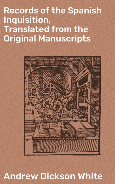 Records of the Spanish Inquisition, Translated from the Original Manuscripts - Andrew Dickson White