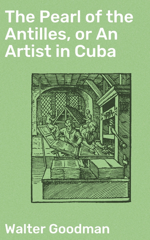 The Pearl of the Antilles, or An Artist in Cuba - Walter Goodman