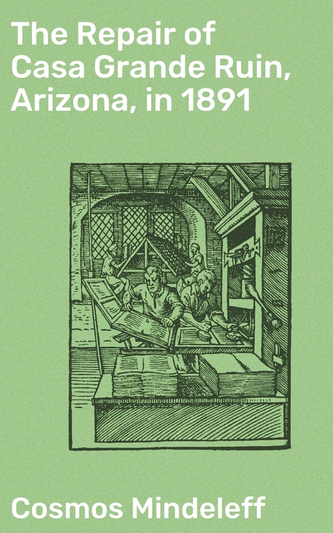 The Repair of Casa Grande Ruin, Arizona, in 1891 - Cosmos Mindeleff