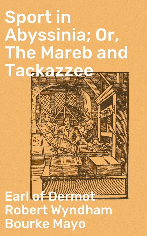 Sport in Abyssinia; Or, The Mareb and Tackazzee - Dermot Robert Wyndham Bourke Mayo  Earl of