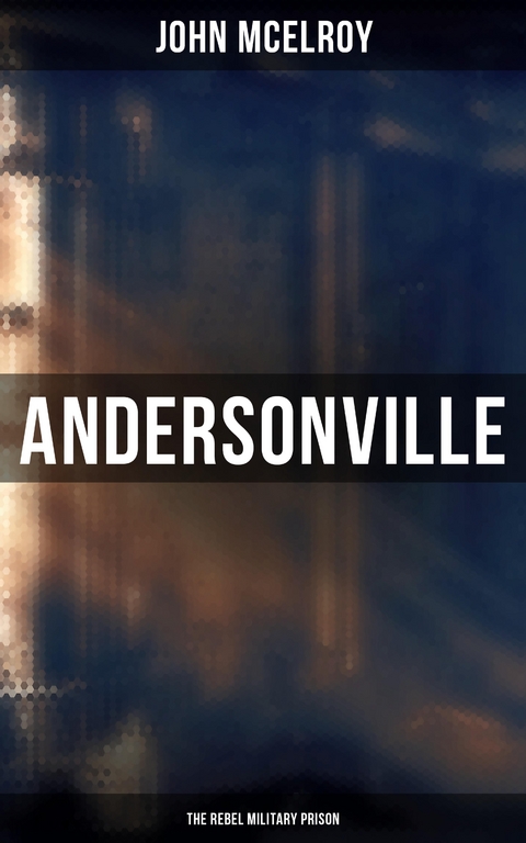 Andersonville: The Rebel Military Prison - John McElroy