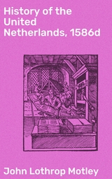 History of the United Netherlands, 1586d - John Lothrop Motley