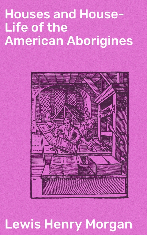 Houses and House-Life of the American Aborigines - Lewis Henry Morgan