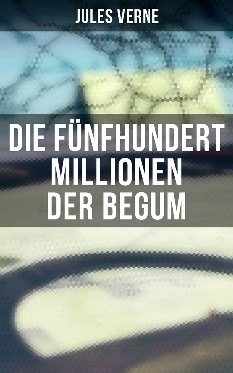 Die fünfhundert Millionen der Begum - Jules Verne