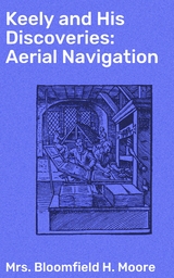 Keely and His Discoveries: Aerial Navigation - Bloomfield H. Moore  Mrs.