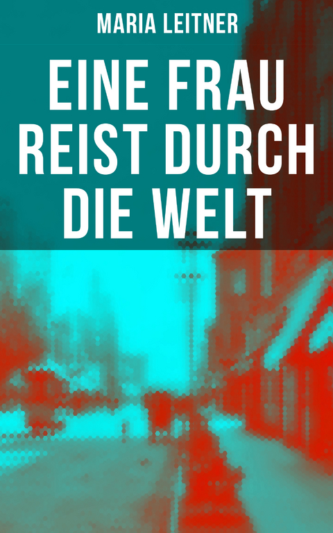 Eine Frau reist durch die Welt - Maria Leitner