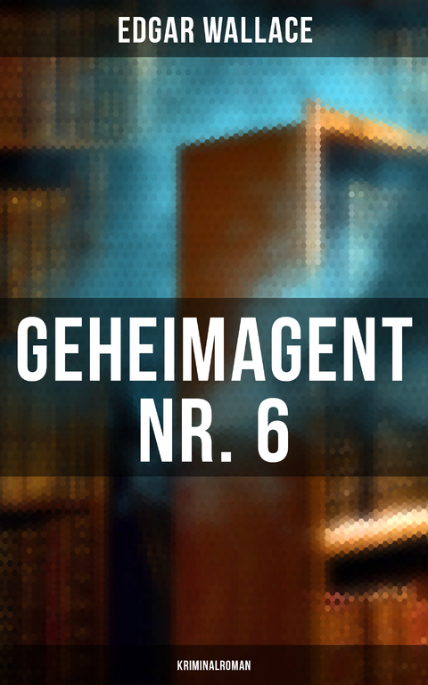 Geheimagent Nr. 6: Kriminalroman - Edgar Wallace