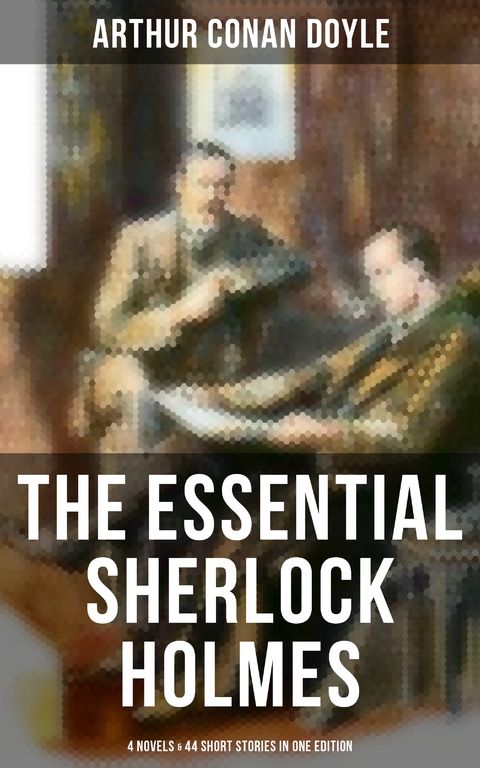 The Essential Sherlock Holmes: 4 Novels & 44 Short Stories in One Edition - Arthur Conan Doyle