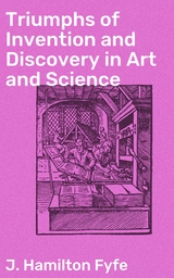 Triumphs of Invention and Discovery in Art and Science - J. Hamilton Fyfe