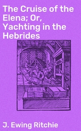 The Cruise of the Elena; Or, Yachting in the Hebrides - J. Ewing Ritchie