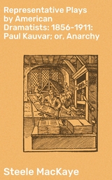 Representative Plays by American Dramatists: 1856-1911: Paul Kauvar; or, Anarchy - Steele Mackaye