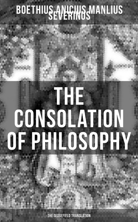 THE CONSOLATION OF PHILOSOPHY (The Sedgefield Translation) - Anicius Manlius Severinus Boethius