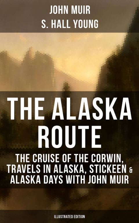 THE ALASKA ROUTE (Illustrated Edition) - John Muir, S. Hall Young