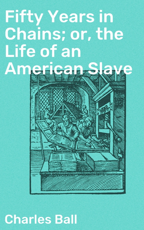 Fifty Years in Chains; or, the Life of an American Slave - Charles Ball