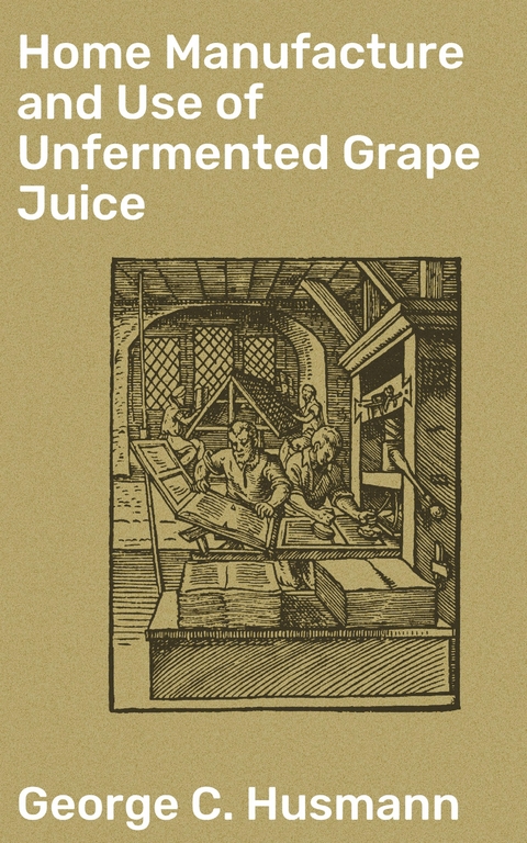 Home Manufacture and Use of Unfermented Grape Juice - George C. Husmann