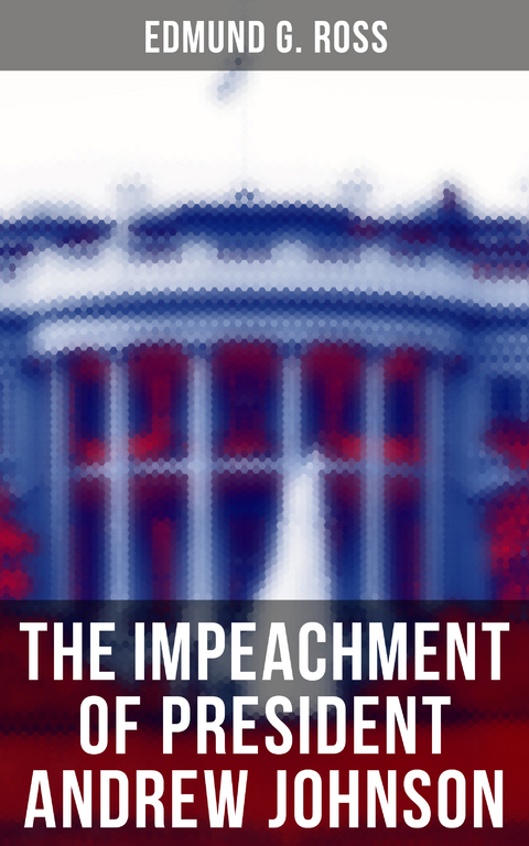 The Impeachment of President Andrew Johnson - Edmund G. Ross