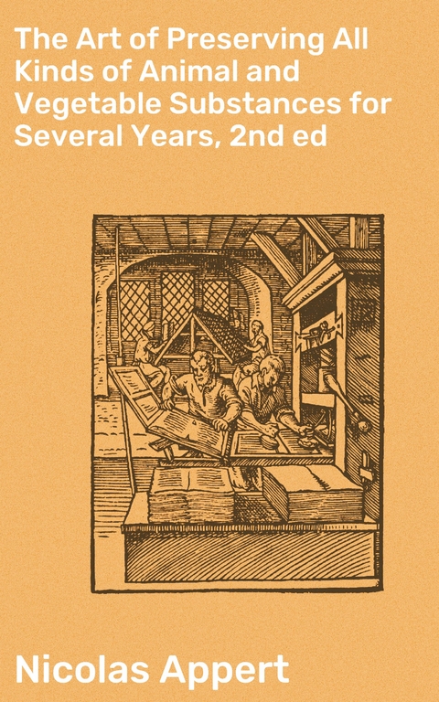 The Art of Preserving All Kinds of Animal and Vegetable Substances for Several Years, 2nd ed - Nicolas Appert