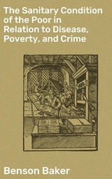 The Sanitary Condition of the Poor in Relation to Disease, Poverty, and Crime - Benson Baker