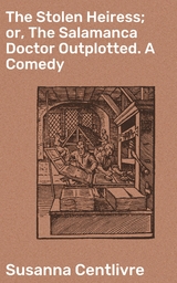 The Stolen Heiress; or, The Salamanca Doctor Outplotted. A Comedy - Susanna Centlivre