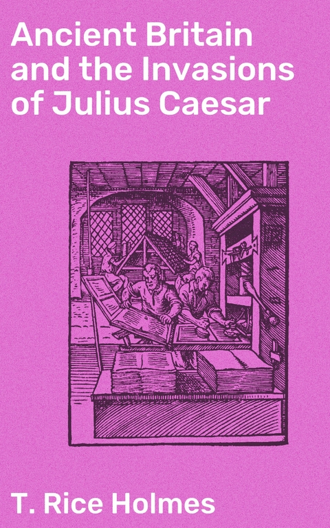 Ancient Britain and the Invasions of Julius Caesar - T. Rice Holmes