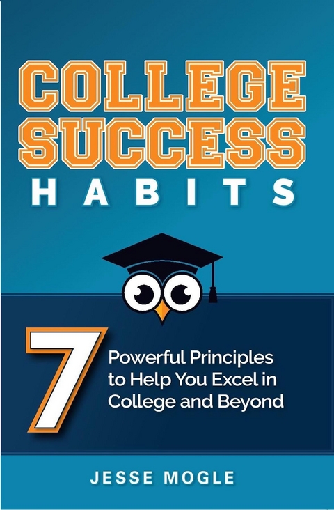 College Success Habits : 7 Powerful Principles to Help You Excel in College and Beyond -  Jesse Mogle