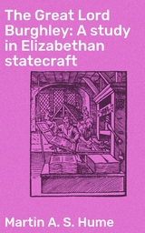 The Great Lord Burghley: A study in Elizabethan statecraft - Martin A. S. Hume