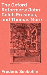 The Oxford Reformers: John Colet, Erasmus, and Thomas More - Frederic Seebohm