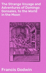 The Strange Voyage and Adventures of Domingo Gonsales, to the World in the Moon - Francis Godwin