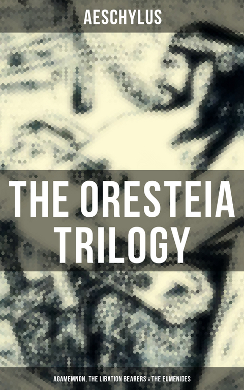 THE ORESTEIA TRILOGY: Agamemnon, The Libation Bearers & The Eumenides -  Aeschylus