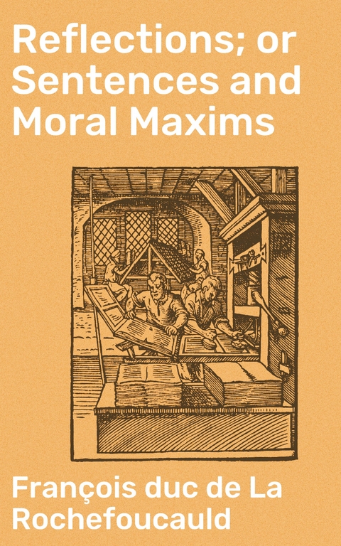 Reflections; or Sentences and Moral Maxims - François duc de La Rochefoucauld